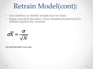 Retrain Model(cont):
• Use statistics to identify sample size for class
• Bigger standard deviation, more samples(randomized) to
needed capture the variance
myweb.facstaff.wwu.edu
 