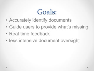 Goals:
• Accurately identify documents
• Guide users to provide what’s missing
• Real-time feedback
• less intensive document oversight
 