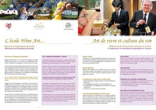 4 5
L’école Wine Art...
BIENVENUE À BORDEAUX-GIRONDE
Intégrer l’école Wine Art, c’est avant tout intégrer le groupe
Bordeaux-Gironde qui, par sa taille et son implantation terri-
toriale a vocation à accompagner la viticulture dans le monde.
Créé en 2010, le groupe Bordeaux-Gironde naît de la fusion des
plus prestigieuses écoles de viticulture françaises ainsi que de
trois exploitations viticoles situées au cœur du vignoble bor-
delais. La synergie écoles et châteaux apporte au groupe Bor-
deaux-Gironde une dimension et une légitimité incontestable
dans le domaine de la formation viticole.
Par son histoire centenaire, Bordeaux-Gironde offre à ses étu-
diants un cadre de vie, un patrimoine et une histoire locale
unique.
Engagé dans le développement des filières et des territoires,
Bordeaux-Gironde constitue un vivier de contacts et de mise
en relation privilégiés pour nos étudiants. Grâce à son réseau
d’entreprises partenaires et à la visibilité apportée par ses ex-
ploitations, le groupe a donné naissance à un projet de forma-
tion original dans la filière viticole.
L’école Wine Art a l’ambition de former des professionnels du
vin pour participer à la structuration du marché du vin à l’étran-
ger. Promouvoir les vins de Bordeaux sur le marché extérieur
est le challenge que se donne Bordeaux-Gironde en mettant
en place l’école Wine Art comme école d’excellence au service
de l’enseignement de l’art et de la culture du vin.
THE « BORDEAUX-GIRONDE » GROUP
Coordinating the Wine Art programme is above all about inte-
grating into the Bordeaux-Gironde group to be able to support
viticulture in the world thanks to its size and location.
Created in 2010, the Bordeaux-Gironde group was established
from the merger of the most prestigious French viticulture
schools and the three wineries located in the heart of the Bor-
deaux wine region. The synergy of the schools and chateaux
brings an undeniable power and integrity to the Bordeaux-Gi-
ronde group in the field of viticultural education.
Through its hundred-year old history, Bordeaux-Gironde offers
a living environment, a heritage and a unique local history.
Committed to the development of the industry and of the re-
gion, Bordeaux Gironde represents a pool of contacts and lu-
crative relationships for our students. Thanks to its network of
partnerships and the visibility generated through its involve-
ment, the group has succeeded in creating a unique internatio-
nal wine programme.
The Wine Art aims to train people to become wine professionals
and educate them about the market locally and internationally.
Promoting Bordeaux wines abroad is the challenge Bordeaux-Gi-
ronde has taken on in setting up Wine Art as a centre of excel-
lence in the teaching of the art & culture of wine.
Art de vivre et culture du vin
Référence de la formation viticole en France
A reference in viticultural education in France
Bienvenue à Bordeaux-Gironde
Welcome to Bordeaux-Gironde
NOTRE VISION
Fondée sur un concept interactif pour former en moins d’un
an des experts de la filière, l’école Wine Art attache toute son
importance à la qualité pédagogique et à la réussite d’une ou-
verture internationale durable.
NOTRE MISSION
Qualifier des étudiants sur les métiers du vin et du conseil.
La formation apporte une approche concrète de l’art et de la
culture du vin à travers l’usage de la langue française et l’inté-
gration de sa culture.
LES PRINCIPES D’UNE ÉCOLE D’EXCELLENCE
> L’apprentissage de la langue française, incontournable dans
le parcours
> Une pédagogie d’immersion en milieu professionnel
> La connaissance et la dégustation des vins dans un contexte
international
> L’ouverture sur l’art de vivre à la française
UNE ÉQUIPE ENCADRANTE D’EXCELLENCE 	
Chaque promotion est représentée par une figure embléma-
tique du monde du vin pour construire une identité forte au-
tour du groupe et du projet. Toute l’année, des enseignants
et des professionnels de renom interviennent à Wine Art : ex-
perts, propriétaires de châteaux viticoles, sommelier et chef
étoilé qui contribuent à la réussite du parcours.
OUR VISION
Based on an interactive formula to educate students to be-
come industry experts in less than a year, our Wine Art pro-
gramme focuses on the quality of teaching and positioning
itself on the international stage.
OUR MISSION
To qualify students for careers in the wine industry and in ad-
visory roles. The training brings a concrete approach to the art
& culture of wine through the use of the French language and
the integration of its culture.
PRINCIPLES OF A SCHOOL OF EXCELLENCE
> Teaching the French language, an essential part of the course
> An education and professional immersion all at once
> Knowledge and tasting of wines in an international context
> The French-lifestyle experience
AN EXCELLENT MANAGEMENT TEAM
Each intake is represented by a renowed wine ambassador
from the world of wine, with the aim of building a solid
identity within the group and for the project. Throughout
the year distinguished advisors and teachers share their
knowledge at Wine Art. Consultants, Chateaux owners,
Sommeliers and an award winning chef all contribute to the
programme’s success.
Hubert de Boüard
Château Angelus
Sponsor of the first Wine Art school year
 