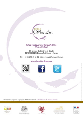 Wine Art est un programme du groupe EPLEFPA Bordeaux-Gironde / Wine Art course of « Bordeaux-Gironde »
School Headquarters, Blanquefort Site
Wine Art School
84, avenue du Général de Gaulle
CS 90113 33295 Blanquefort Cedex - France
Tel : +33 (0)5 56 35 61 05 - Mail : recrut@formagri33.com
www.wineartbordeaux.com
©2014-servicecommunicationEPLEFPABordeaux-Gironde.CréditsPhotos:©EPLEFPA/YannTexier-Imprimésurpapier100%recyclé
 