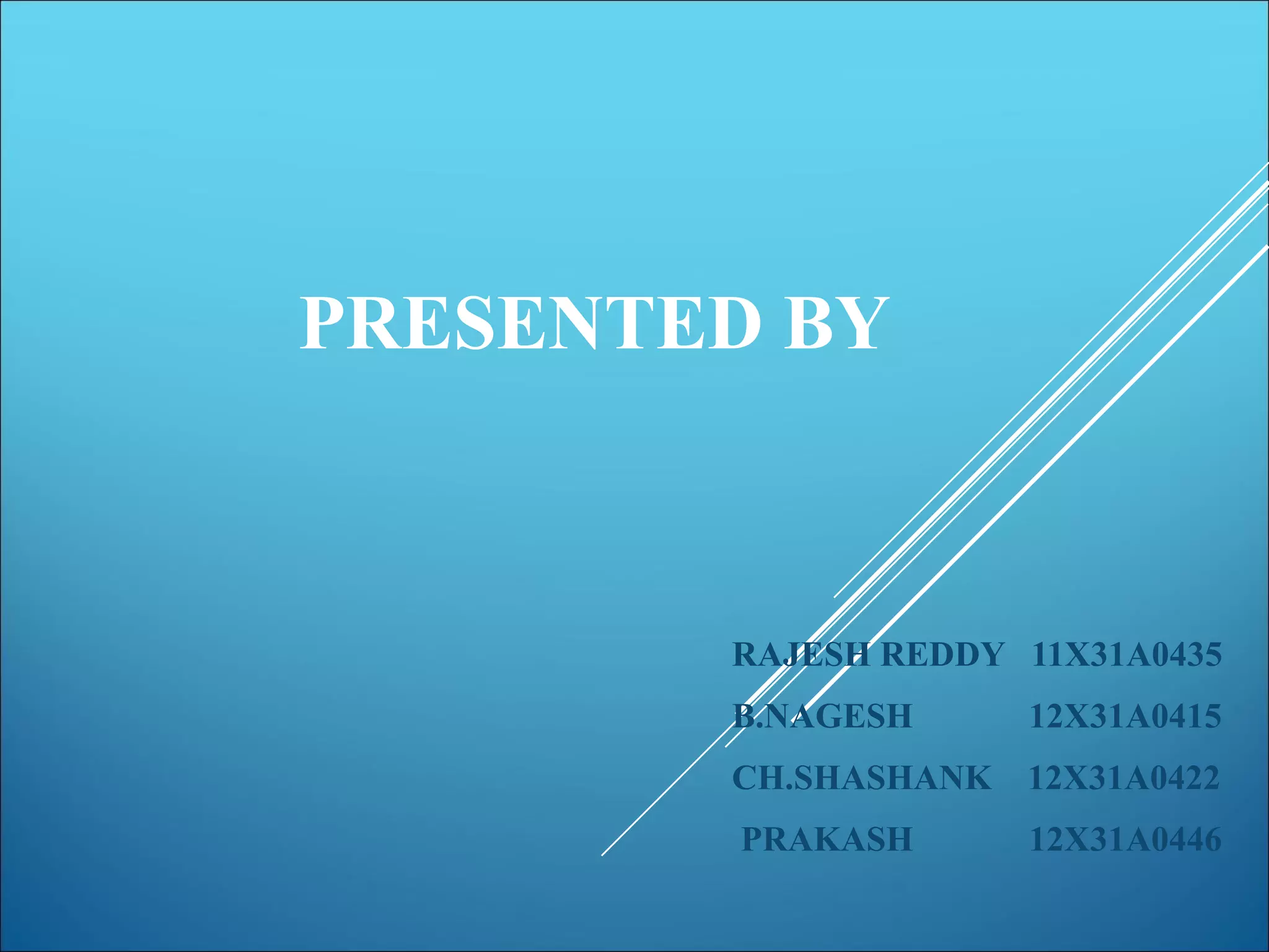 PRESENTED BY
RAJESH REDDY 11X31A0435
B.NAGESH 12X31A0415
CH.SHASHANK 12X31A0422
PRAKASH 12X31A0446
 