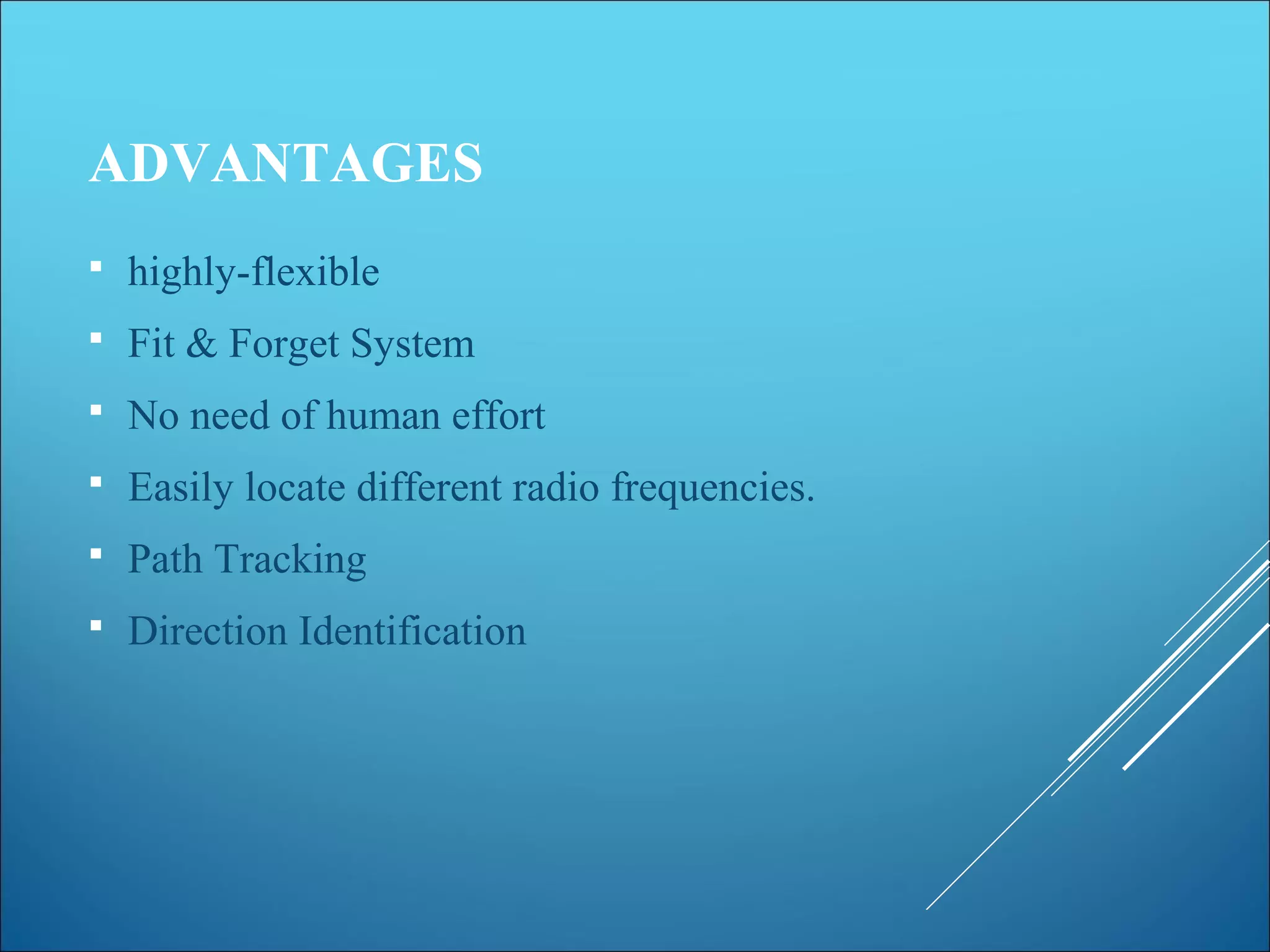 ADVANTAGES
 highly-flexible
 Fit & Forget System
 No need of human effort
 Easily locate different radio frequencies.
 Path Tracking
 Direction Identification
 