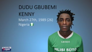 DUDU GBUBEMI
KENNY
March 27th, 1989 (26)
Nigeria
 