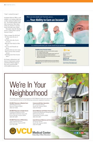 10 	 W I N T E R 2 0 1 5
What is your most valuable asset? Your home, your car…
…Your Ability to Earn an Income!
As a medical professional, your income should not go unprotected.
Disability Income Protection includes:
l Your own occupation- even if you can work in another occupation
l Up to $25,000 of monthly coverage
l Non-cancellable and guaranteed renewable coverage to age 65 or 67
l Waiver of premiums during your disability benefit period
l Available residual disability rider to cover any income loss from a partial
rather than total disability
If this sounds like the kind of disability protection you’ve been looking for
and you’d like to discuss your options or just learn more about it call me at
(804) 283-1920.
Matthew D. Brotherton
President
7100 Forest Avenue, Suite 101
Richmond,VA 23226
(804) 283-1920
MBrotherton@1752Financial.com
Richmond Academy of Medicine Members receive an
exclusive 15% discount on their disability insurance.
The health care services and programs of VCU Medical Center are now closer
to your patients and you at the following convenient outpatient locations:
mcvphysicians.vcu.edu
We’re In Your
Neighborhood
VCU MCV Physicians at Mayland Court
3470 Mayland Court
Henrico, Virginia 23233
(804) 527-4540
VCU MCV Physicians at Temple Avenue
Puddledock Medical Center
2035 Waterside Road, Suite 100
Prince George, Virginia 23875
(804) 957-6287
VCU MCV Physicians in Williamsburg
1162 Professional Drive
Williamsburg, Virginia 23185
(757) 220-1246
Commonwealth Neuro Specialists
501 Lombardy Street
South Hill, Virginia 23970
(434) 447-9033
Internal Medicine and Pediatric Associates
Chesterfield Meadows Shopping Center
6433 Centralia Road
Chesterfield, Virginia 23832
(804) 425-3627
South Hill Internal Medicine and Critical Care
412 Durant Street
South Hill, Virginia 23970
(434) 447-2898
140103_Ramifications.indd 1 1/6/14 4:27 PM
“Fraud,” continued from page 9
fraudulent behavior. When a staff
member is on vacation, make sure
another employee handles the du-
ties. You should randomly audit
daily transactions. Most impor-
tantly, pay attention to inconsis-
tencies and make note of them.
Remember what J.K. Rowling
wrote in “Harry Potter and the
Sorcerer’s Stone”:
“Enter, stranger, but take heed
	 Of what awaits the sin of 		
	greed,
	 For those who take, but do 		
	 not earn,
	 Must pay most dearly in their 		
	turn.
	 So if you seek beneath our 		
	floors
	 A treasure that was never yours,
	 Thief, you have been warned, 		
	beware
	 Of finding more than treasure 		
	 there.”
Kit Young is administrator and
director of information systems
at Richmond Plastic Surgeons.
She can be reached at kit@
richmondplasticsurgeons.com.
 