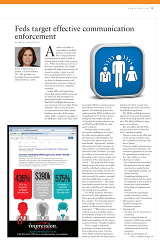 w w w . r a m d o c s . o r g 13
Feds target effective communication
enforcement
B y K A R E N S . E L L I O T T, E s q .
s places of public ac-
commodation, medical
practices must provide
free of charge effective
communication to deaf or hard of
hearing patients and/or their compan-
ions. While most physicians know of
this basic requirement, the complex
standards the federal government will
require practices to meet to avoid
fines and penalties may come as a
shock. Most likely your practice does
not have the human resource and
administrative processes in place to
meet the government’s compliance
standards.
In July 2012, the United States
Justice Department (DOJ) announced
its Americans with Disabilities Act
Barrier-Free Health Care Initiative.
The DOJ Civil Rights Division has
now partnered with more than 40 U.S.
Attorneys’ offices across the nation
to target enforcement efforts against
healthcare providers. If the patient
and/or his/her companion complain to
the DOJ that a physician’s office failed
to provide “effective communication,”
the DOJ may well initiate an inves-
tigation. And unless the practice has
implemented the DOJ’s guidelines, it is
at significant risk of paying monetary
damages to the complainant plus a
civil penalty for a first violation of up
to $75,000 and $150,000 for subse-
quent violations.
Finding explicit written guid-
ance proves challenging. As a place
of public accommodation under
the Americans with Disabilities Act
Title III (ADA), physician practices
must furnish “appropriate” auxiliary
aids and services where necessary to
ensure effective communication with
individuals with disabilities. The type
of auxiliary aid or service may vary
depending on the “nature, length, and
complexity of the communication in-
volved.” The published federal regu-
lations require the practice to consult
with the individual to determine the
appropriate aid needed, “but the ulti-
mate decision as to what measures to
take rests with the practice, provided
that the method chosen results in ef-
fective communication.” The regula-
tions further provide that the “auxil-
iary aid is a flexible one” and thus do
not provide precise guidance.
The DOJ’s Technical Assistance
Manual and 1994 supplement also
fail to provide well-defined guidelines.
For example: For “[r]outine doctor’s
visits exchange of notes is likely to
provide an effective means of com-
munication.” “When there is a serious
medical situation, including surgery,
an interpreter is likely to be necessary
for effective communication given the
length and complexity of the commu-
nication involved.” (Emphasis added.)
These examples mislead the
practitioner to believe that a high
level of discretion exists. A review
of the DOJ’s settlement agreements,
however, shows that the DOJ expects
practices to follow a much more
stringent process than indicated by
the published regulations.
The DOJ’s published settlement
agreements enumerate the detailed
standards the DOJ demands of prac-
tices. The DOJ publishes its agree-
ments on its website.
Key procedures that the DOJ
states practices must institute for
ADA compliance include:
•	 Posting a notice in the office and
on the practice’s website about
the availability of auxiliary aids
free of charge.
•	 Using the model communication
assessment form attached to the
settlement agreements at the time
the appointment is made or on
first visit, whichever is first.
•	 Charting to include:
-		The completed assessment form.
-		Documentation that the assess-
ment has been made, the deci-
sion regarding the auxiliary aid
chosen and why.
-		Conspicuous labeling on the
chart to indicate that the patient
or companion is deaf or hard of
hearing and a clear statement
of the mode of communication
selected.
-		A record of the ongoing pro-
visions of auxiliary services
provided for each visit and why.
•	 Maintaining a log of:
	 -Qualified interpreters
	 -Interpreter requests
•	 Training staff:
	 -	 To make sure the assessment is
conducted.
	 -	 How to properly order an
interpreter which must include
written communication to
the interpreter and written
confirmation back from the
interpreter.
	 -	 On the various degrees of
A
“Feds,” continued on page 14
Digital marketing that works.
Call 804-464-1230 for a complimentary consultation.
Do your marketing efforts give you these results?
www.impression-marketing.com/
Marketing is not a leap of faith. We plan and execute digital marketing
campaigns, track the results of your marketing spend and calculate your ROI. If
you want your marketing to work for you, call Howard at 804.464.1230 for a
complimentary meeting. A sample of the data and analysis we present to
healthcare clients is available upon request.
Showing results for Physicians and Healthcare Professionals
Search instead for Doctors
About 82,000 results (.57 seconds)
Web Maps Images Shopping News Search tools
575%Increase in
website
visitors from
Google ads
$390kEstimated
new revenue
generated
from $65K
marketing
spend
436%ROI for
targeted
surgical
procedure
Effective Healthcare Marketing
Karen S. Elliott, Esq. is a
partner at Eckert Seamans
LLC. She specializes in
defending businesses against
employment law claims.
 
