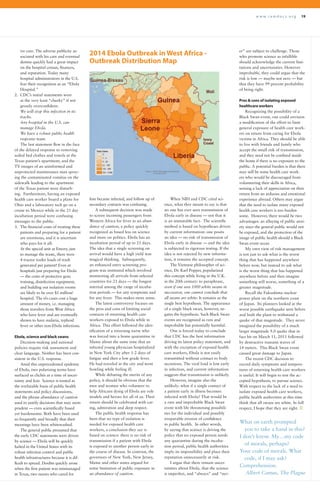 w w w . r a m d o c s . o r g 19
ive care. The adverse publicity as-
sociated with his care and eventual
demise quickly had a great impact
on the hospital census, finances,
and reputation. Today many
hospital administrators in the U.S.
fear their recognition as an “Ebola
Hospital.”
2.	 CDC’s initial statements were
at the very least “cheeky” if not
grossly overconfident:
	 We will stop this infection in its
tracks.
	 Any hospital in the U.S. can
manage Ebola.
	 We have a robust public health
response team.
The last statement flew in the face
of the delayed response to removing
soiled bed clothes and towels at the
Texas patient’s apartment; and the
TV images of an uninformed and
unprotected maintenance man spray-
ing the contaminated vomitus on the
sidewalk leading to the apartment
of the Texas patient were disturb-
ing. Furthermore, having an exposed
health care worker board a plane for
Ohio and a laboratory tech go on a
cruise to Mexico while in the 21 day
incubation period were confusing
messages to the public.
3. 	The financial costs of treating these
patients and preparing for a patient
are enormous, and it is uncertain
who pays for it all:
	 At the special unit at Emory, just
to manage the waste, there were
4 tractor trailer loads of trash
generated per patient! Even at
hospitals just preparing for Ebola
— the costs of protective gear, 	
training, disinfection equipment,
and building out isolation rooms
are likely to be over $1 million/
hospital. The r/o cases cost a huge
amount of money, i.e. managing
those travelers from West Africa
who have fever and are eventually
shown to have malaria, typhoid
fever or other non-Ebola infections.
Ebola, science and black swans
Decision-making and national
policies require risk assessment and
clear language. Neither has been con-
sistent in the U.S. response.
Amid this unprecedented epidemic
of Ebola, two polarizing terms have
surfaced as clichés at a time of uncer-
tainty and fear. Science is touted as
the irrefutable basis of public health
statements and policy discussions,
and the phrase abundance of caution
used to justify decisions that may seem
prudent — even scientifically based
yet burdensome. Both have been used
so frequently and broadly that their
meanings have been whitewashed.
The general public presumed that
the early CDC statements were driven
by science — Ebola will be quickly
halted in the United States with its
robust infection control and public
health infrastructures because it is dif-
ficult to spread. Doubts quickly arose
when the first patient was mismanaged
in Texas, two nurses who cared for
him became infected, and follow up of
secondary contacts was confusing.
A subsequent decision was made
to screen incoming passengers from
Western Africa for fever in an abun-
dance of caution, a policy quickly
recognized as based less on science
and more on politics. Ebola has an
incubation period of up to 21 days.
The idea that a single screening on
arrival would have a high yield was
magical thinking. Subsequently,
an enhanced entry screening pro-
gram was instituted which involved
monitoring all arrivals from infected
countries for 21 days — the longest
internal among the range of incuba-
tion periods — for any symptoms and
for any fever. This makes more sense.
The latest controversy focuses on
the pros and cons of limiting social
contacts of returning health care
workers exposed to Ebola while in
Africa. This effort followed the iden-
tification of a returning nurse who
was forced into a home quarantine in
Maine about the same time that an
infected young physician hospitalized
in New York City after 1-2 days of
fatigue and then a low grade fever.
He had traveled in the city and went
bowling while feeling ill.
While debating the merits of any
policy, it should be obvious that the
men and women who volunteer to
help Africans dying of Ebola are role
models and heroes for all of us. Their
return should be celebrated with car-
ing, admiration and deep respect.
The public health response has
been that no type of isolation is
needed for exposed health care
workers, a conclusion they say is
based on science: there is no risk of
transmission if a patient with Ebola
is exposed to another person early in
the course of disease. In contrast, the
governors of New York, New Jersey,
Maine and other states argued for
some limitation of public exposure in
an abundance of caution.
When NIH and CDC cited sci-
ence, what they meant to say is that
no one has ever seen transmission of
Ebola early in disease — not that it
is an immutable fact. The scientific
method is based on hypotheses driven
by current information: one posits
an idea — no risk of transmission of
Ebola early in disease — and the idea
is subjected to rigorous testing. If the
idea is not rejected by new informa-
tion, it remains the accepted concept.
The Viennese philosopher of sci-
ence, Dr. Karl Popper, popularized
this concept while living in the U.K.
in the 20th century: to paraphrase,
even if one sees 1000 white swans in
succession, one cannot conclude that
all swans are white. It remains as the
single best hypothesis. The appearance
of a single black swan, however, ne-
gates the hypothesis. Such Black Swan
events are recognized as rare and
improbable but potentially harmful.
One is forced today to conclude
that CDC has the best information
driving its latest policy statement, and
with the exception of exposed health
care workers, Ebola is not easily
transmitted without contact to body
secretions. The viral load is low early
in infection, and current information
suggests that transmission is unlikely.
However, imagine also the
unlikely: what if a single contact of
a patient early in illness becomes
infected with Ebola? That would be
a rare and improbable Black Swan
event with life threatening possibili-
ties for the individual and possibly
irreparable erosion of confidence
in public health. In other words,
by saying that science is driving the
policy that no exposed person needs
any quarantine during the incuba-
tion period, public health authorities
imply its impossibility and place their
reputation unnecessarily at risk.
I argue that there remain uncer-
tainties about Ebola, that the science
is imperfect, and “always” and “nev-
What on earth prompted 	
	 you to take a hand in this?
I don’t know. My…my code 	
	 of morals, perhaps?
Your code of morals. What 	
	 code, if I may ask?
Comprehension.
Albert Camus, The Plague
er” are subject to challenge. Those
who promote science as infallible
should acknowledge the current limi-
tations and uncertainties. However
improbable, they could argue that the
risk is low — maybe not zero — but
that they have 99 percent probability
of being right.
Pros & cons of isolating exposed
healthcare workers
Recognizing the possibility of a
Black Swan event, one could envision
a modification of the effort to limit
general exposure of health care work-
ers on return from caring for Ebola
victims in Africa. They should be able
to live with friends and family who
accept the small risk of transmission,
and they need not be confined inside
the home if there is no exposure to the
public. A potential burden is that there
may still be some health care work-
ers who would be discouraged from
volunteering their skills in Africa,
sensing a lack of appreciation on their
return from an arduous and emotional
experience abroad. Others may argue
that the need to isolate many exposed
health care workers is too burden-
some. However, there would be two
advantages: an allaying of public anxi-
ety since the general public would not
be exposed, and the protection of the
image of public health should a Black
Swan event occur.
My own view of risk management
is not just to ask what is the worst
thing that has happened anywhere
before now, but instead to ask what
is the worst thing that has happened
anywhere before and then imagine
something still worse, something of a
greater magnitude.
Recall the Fukushima nuclear
power plant on the northern coast
of Japan. Its planners looked at the
worst possible earthquake seen before
and built the plant to withstand a
quake of that magnitude. They never
imagined the possibility of a much
larger magnitude 9.0 quake that in
fact hit on March 11, 2011 followed
by destructive tsunami waves of
14 meters. This Black Swan event
caused great damage to Japan.
The recent CDC decision to
record daily symptoms and tempera-
tures of returning health care workers
is useful. It will begin to test the ac-
cepted hypothesis, to pursue science.
With respect to the lack of a need to
isolate exposed health care workers,
public health authorities at this time
think that all swans are white. In full
respect, I hope that they are right. R
2014 Ebola Outbreak in West Africa -
Outbreak Distribution Map
Ivory
Coast
 