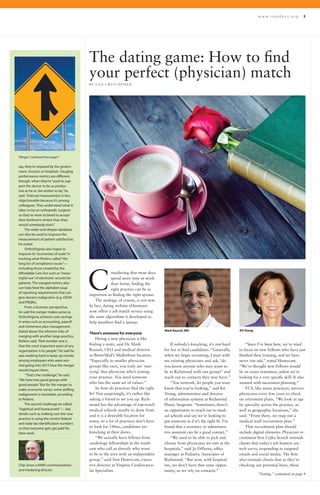 w w w . r a m d o c s . o r g 3
onsidering that most docs
spend more time at work
than home, finding the
right practice can be as
important as finding the right spouse.
The analogy, of course, is not new.
In fact, dating website eHarmony
now offers a job match service using
the same algorithms it developed to
help members find a spouse.
There’s someone for everyone
Hiring a new physician is like
finding a mate, said Dr. Mark
Rausch, CEO and medical director
at BetterMed’s Midlothian location.
“Especially in smaller physician
groups like ours, you truly are ‘mar-
rying’ that physician who’s joining
your practice. You need someone
who has the same set of values.”
So how do practices find the right
fit? Not surprisingly, it’s rather like
asking a friend to set you up. Rich-
mond has the advantage of top-notch
medical schools nearby to draw from
and it is a desirable location for
many, so a lot of practices don’t have
to look far. Often, candidates are
knocking at their doors.
“We actually have fellows from
cardiology fellowships in the south-
east who call us directly who want
to be in the area with an independent
group,” said Ann Honeycutt, execu-
tive director at Virginia Cardiovascu-
lar Specialists.
The dating game: How to find
your perfect (physician) match
B Y L I S A C R U T C H F I E L D
“Since I’ve been here, we’ve tried
to focus on new Fellows who have just
finished their training, and we have
never run ads,” noted Honeycutt.
“We’ve thought new Fellows would
be an easier transition, unless we’re
looking for a very specific skill. It also
assisted with succession planning.”
VCS, like many practices, surveys
physicians every few years to check
on retirement plans. “We look at age
by specialty across the practice, as
well as geographic locations,” she
said. “From there, we map out a
medical staff recruitment plan.”
That recruitment plan should
include digital elements. Physician re-
cruitment firm Cejka Search reminds
clients that today’s job hunters are
tech savvy, responding to targeted
emails and social media. The firm
also reminds clients that as they’re
checking out potential hires, those
If nobody’s knocking, it’s not hard
for her to find candidates. “Generally,
when we begin recruiting, I start with
my existing physicians and ask, ‘do
you know anyone who may want to
be in Richmond with our group?’ and
reach out to contacts they may have.”
“You network, let people you trust
know that you’re looking,” said Kit
Young, administrator and director
of information systems at Richmond
Plastic Surgeons. “Sometimes, there’s
an opportunity to reach out to medi-
cal schools and say we’re looking to
put someone in if it’s the right fit. I’ve
found that a secretary or administra-
tive assistant can be a good contact.”
“We used to be able to pick and
choose from physicians we met at the
hospitals,” said Jo DiPerna, office
manager at Pediatric Associates of
Richmond. “But now, with hospital-
ists, we don’t have that same oppor-
tunity, so we rely on contacts.”
C
say, they’re required by the govern-
ment, insurers or hospitals. Gauging
performance metrics are different,
though, when they’re“used to sup-
port the doctor to be as produc-
tive as he or she wishes to be,”he
said.“Internal measurement is less
objectionable because it’s among
colleagues. They understand what it
takes to be an orthopedic surgeon
so they’re more inclined to accept
their brethren’s review than they
would somebody else’s.”
The wider and deeper database
can also be used to improve the
measurement of patient satisfaction,
he noted.
OrthoVirginia also hopes to
improve its“economies of scale”in
tracking what Perkins called“the
long list of compliance issues”—
including those created by the
Affordable Care Act such as“mean-
ingful use”of electronic records for
patients. The merged metrics also
can help feed the alphabet soup
of reporting requirements that can
give doctors indigestion (e.g. OSHA
and PRQRs).
From a business perspective,
he said the merger makes sense as
OrthoVirginia achieves cost-savings
in areas such as accounting, payroll
and retirement plan management.
Asked about the inherent risks of
merging with another large practice,
Perkins said,“Risk number one is
that the most important asset of any
organization is its people.”He said he
was working hard to keep up morale
among employees who were wor-
ried going into 2015 how the merger
would impact them.
“That’s the challenge,”he said.
“We have two good groups with
good people.”But for the merger to
make economic sense, some staffing
realignment is inevitable, according
to Perkins.
The second challenge he called
“logistical and bureaucratic”— key
details such as making sure the new
practice is using the correct federal
and state tax identification numbers
so that everyone gets get paid for
their work.
Chip Jones is RAM’s communications
and marketing director.
“Merger,” continued from page 1
“Dating,” continued on page 4
Mark Rausch, MD KitYoung
 