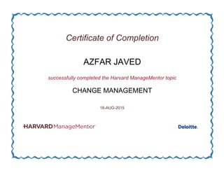 Certificate of Completion
AZFAR JAVED
successfully completed the Harvard ManageMentor topic
CHANGE MANAGEMENT
18-AUG-2015
 