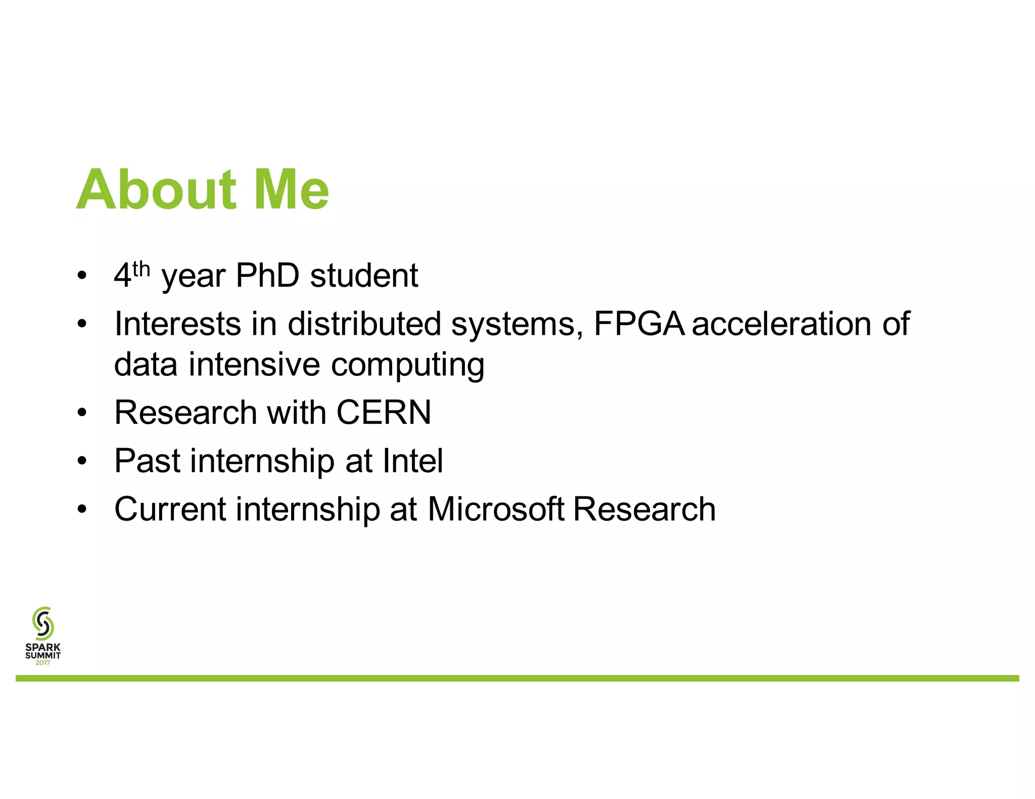 About Me
• 4th year PhD student
• Interests in distributed systems, FPGA acceleration of
data intensive computing
• Research with CERN
• Past internship at Intel
• Current internship at Microsoft Research
 