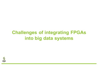 Challenges of integrating FPGAs
into big data systems
 