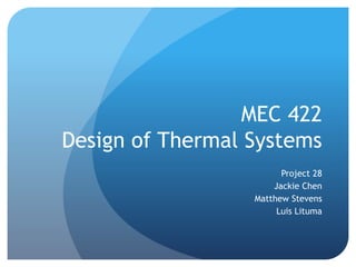 MEC 422
Design of Thermal Systems
Project 28
Jackie Chen
Matthew Stevens
Luis Lituma
 