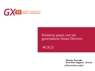 #GX23
Primeros pasos con los
generadores Smart Devices
Martin Torrado
GeneXus Support, Artech
@MartinTorrado3
 