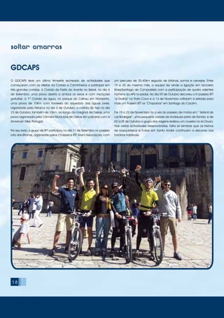 soltar amarras
GDCAPS
O GDCAPS teve um último trimestre recheado de actividades que
começaram com os atletas da Corrida e Caminheiros a participar em
três grandes corridas. A Corrida da Festa do Avante no Seixal, no dia 4
de Setembro, uma prova aberta a ambos os sexos e com inscrições
gratuitas; a 1ª Corrida da água, no parque do Calhau em Monsanto,
uma prova de 10Km com travessia do aqueduto das águas Livres,
organizada pela Xistarca no dia 2 de Outubro; a corrida do Tejo no dia
23 de Outubro, também de 10km, ao longo da marginal de Oeiras, uma
prova organizada pela Câmara Municipal de Oeiras em parceria com a
American Nike, Portugal.
Por seu lado, o grupo de BTT participou no dia 11 de Setembro no passeio
rota das Bifanas, organizado pelos Chaparros BTT Team Associação, com
um percurso de 35-40km seguido de bifanas, sumos e cervejas. Entre
19 e 25 do mesmo mês, a equipa fez ainda a ligação em bicicleta
Sines/Santiago de Compostela com a participação de quatro valentes
homens da APS no pedal. No dia 09 de Outubro decorreu o IV passeio BTT
“a Gralha” no Porto Covo e a 13 de Novembro voltaram à estrada para
mais um Passeio BTT os “Chaparros” em Santiago do Cacém.
De 19 a 22 de Novembro foi a vez do passeio de motos em “ Setenil de
Las Bodegas”, uma pequena cidade da Andaluzia perto de Ronda, e de
02 a 05 de Outubro o grupo das viagens realizou um cruzeiro no rio Douro.
Nas várias actividades desenvolvidas, falta só lembrar que os treinos
de basquetebol e Futsal em Santo André continuam a decorrer nos
horários habituais.
18
 