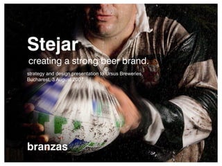 © 2007 branzas
Stejar
creating a strong beer brand.
branzas
strategy and design presentation to Ursus Breweries,
Bucharest, 3 August 2007
 