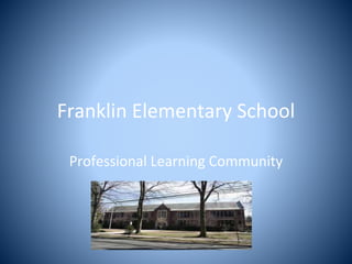 Franklin Elementary School
Professional Learning Community
 