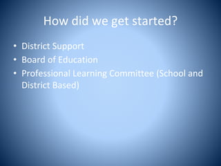 How did we get started?
• District Support
• Board of Education
• Professional Learning Committee (School and
District Based)
 