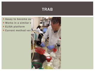TRAB
 Assay to become automated
 Works in a similar way
 ELISA platform
 Current method very time consuming
 