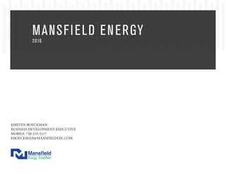 MANSFIELD ENERGY
2016
KIRSTEN BOECKMAN
BUSINESS DEVELOPMENT EXECUTIVE
MOBILE: 720-233-5117
KBOECKMAN@MANSFIELDOIL.COM
 