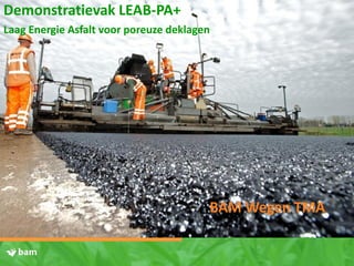 Demonstratievak LEAB-PA+
Laag Energie Asfalt voor poreuze deklagen
BAM Wegen TMA
 