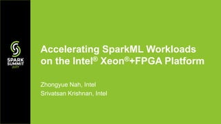 Zhongyue Nah, Intel
Srivatsan Krishnan, Intel
Accelerating SparkML Workloads
on the Intel® Xeon®+FPGA Platform
 