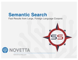 Semantic Search
rlantz@novetta.com
Fast Results from Large, Foreign Language Corpora
 