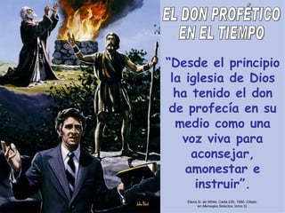 “ Desde el principio la iglesia de Dios ha tenido el don de profecía en su medio como una voz viva para aconsejar, amonestar e instruir”. EL DON PROFÉTICO EN EL TIEMPO Elena.G. de White, Carta 230, 1980. Citado en  Mensajes Selectos , tomo 3) 
