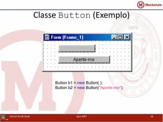 Classe Button (Exemplo)
Button b1 = new Button( );
Button b2 = new Button("Aperte-me");
Daniel Arndt Alves Java AWT 16
 