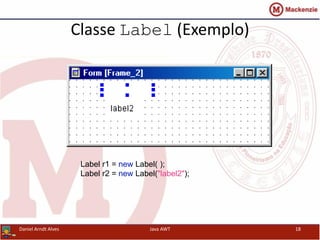 Classe Label (Exemplo)
Label r1 = new Label( );
Label r2 = new Label("label2");
Daniel Arndt Alves Java AWT 18
 