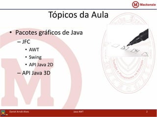 Tópicos da Aula
• Pacotes gráficos de Java
– JFC
• AWT
• Swing
• API Java 2D
– API Java 3D
Daniel Arndt Alves Java AWT 2
 