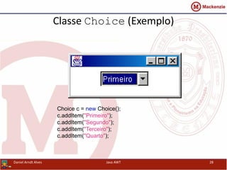 Classe Choice (Exemplo)
Choice c = new Choice();
c.addItem("Primeiro");
c.addItem("Segundo");
c.addItem("Terceiro");
c.addItem("Quarto");
Daniel Arndt Alves Java AWT 28
 
