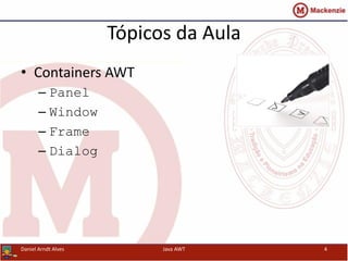 Tópicos da Aula
• Containers AWT
– Panel
– Window
– Frame
– Dialog
Daniel Arndt Alves Java AWT 4
 