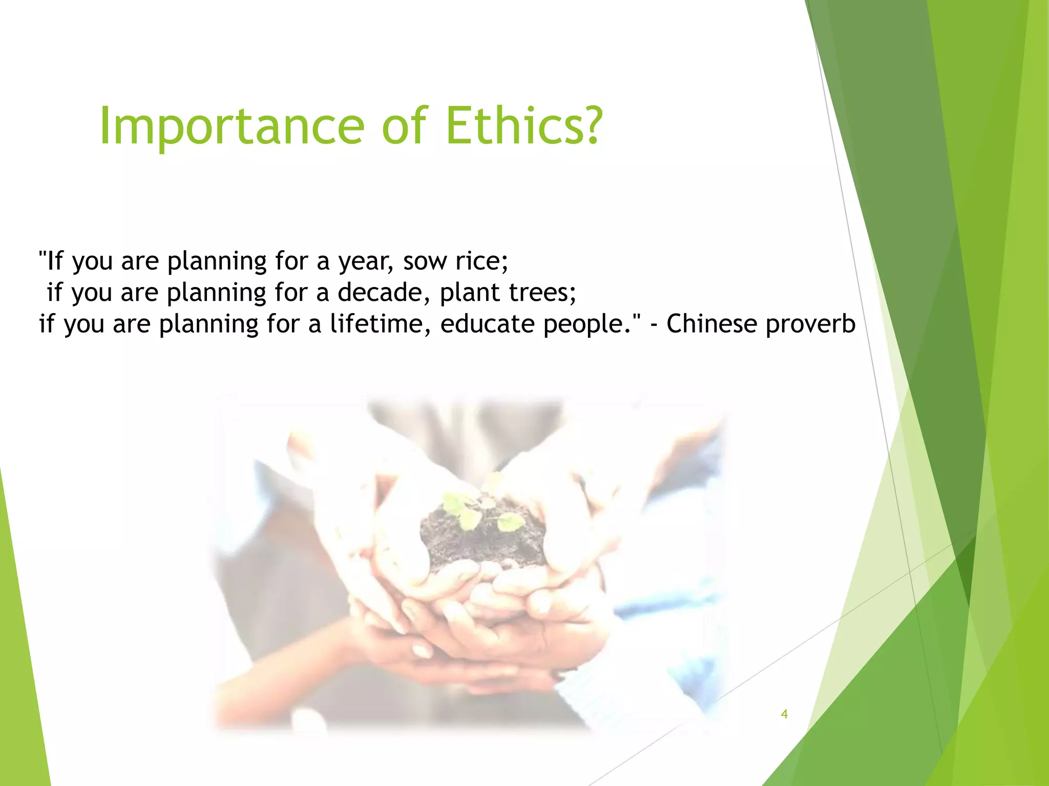 4
"If you are planning for a year, sow rice;
if you are planning for a decade, plant trees;
if you are planning for a lifetime, educate people." - Chinese proverb
Importance of Ethics?
 