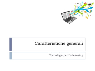 Caratteristiche generali 
Tecnologie per l’e-learning  
