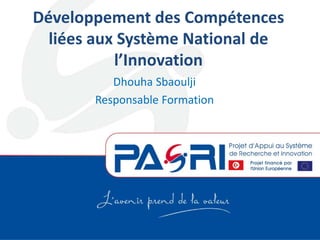 Développement des Compétences
liées aux Système National de
l’Innovation
Dhouha Sbaoulji
Responsable Formation
 