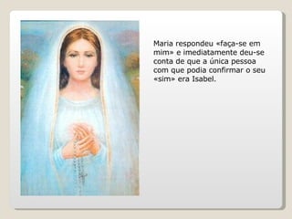 Maria respondeu «faça-se em mim» e imediatamente deu-se conta de que a única pessoa com que podia confirmar o seu «sim» era Isabel.  