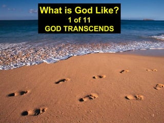1
What is God Like?
1 of 11
GOD TRANSCENDS
 