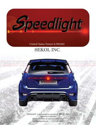 BY SEKOL INC.
SPEEDLIGHT is an innovative concept of SEKOL INC.
Patent No. 8,599,002
Watch the video at www.speedlight.org
sekolinc@gmail.com • 1 (231) 342-6397
 