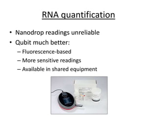 RNA quantification
• Nanodrop readings unreliable
• Qubit much better:
– Fluorescence-based
– More sensitive readings
– Available in shared equipment
 