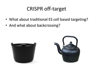 CRISPR off-target
• What about traditional ES cell based targeting?
• And what about backcrossing?
 
