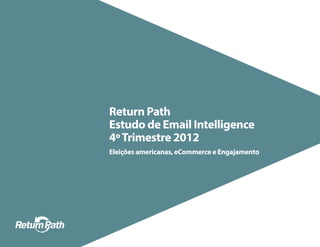 Return Path
Estudo de Email Intelligence
4º Trimestre 2012
Eleições americanas, eCommerce e Engajamento
 