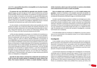 sidad 2015, cuyo positivo desarrollo es incompatible con la actual situación      similar al presente, sobre lo que está ocurriendo en nuestras universidades
presupuestaria implantada.                                                        como consecuencia de la Crisis en cuanto sea posible.

    El comienzo del curso 2011/2012 ha agravado esta situación al produ-             Pero, en cualquier caso, es obvio que será muy difícil cumplir nuestros com-
cirse el impago, por parte de algunas CC.AA., de las transferencias corrientes    promisos y avanzar sin incentivos, y con probables reducciones de plantilla. Un
comprometidas. Muchas universidades, con problemas muy graves de tesore-          dato que hay que reconocer es que el gasto en becas y ayudas universitarias que
ría, no ven salida a la situación y se encuentran con grandes dificultades para   corresponde directamente al Ministerio tenga un crecimiento del 6,8%.
afrontar los pagos y las nóminas de los trabajadores y las trabajadoras. La
falta de planificación y de compromiso con las universidades de las CC.AA. ha         Se están creando las bases para hacer realidad una estrategia que es clara:
puesto a estas en una situación muy peligrosa, llegándose incluso a iniciarse     estrangular a las universidades públicas y hacer creer que su mala gestión es
la supresión de titulaciones que costó mucho esfuerzo implantar.                  la que está creando el problema, para, cuando la situación sea insostenible,
                                                                                  intervenir, atacando la autonomía universitaria y las formas de gobierno de-
    En este contexto, se está produciendo la destrucción paulatina de muchos      mocráticas, en línea con las tendencias internacionales en la enseñanza supe-
puestos de trabajo, con la reducción drástica de contratos temporales, la no      rior, que convierten la universidad, desde hace años, en un objetivo del mer-
sustitución de bajas, jubilaciones y de las descargas del profesorado con dere-   cado. Se pretende poner al servicio del mercado la investigación, y controlar
cho a reducciones horarias, que se suman a las reducciones salariales, entre      la formación de la ciudadanía.
el 5% y el 7% que sufre todo el personal desde junio del 2010.
                                                                                      El iniciado debate sobre las enseñanzas no obligatorias y las tasas universi-
    La falta de datos detallados actualizados en el ámbito de la enseñanza su-    tarias se va a incrementar en los próximos meses, y es un indicio evidente de
perior sobre numerosos parámetros, en especial en el caso de las plantillas,      las nuevas tendencias.
tanto de profesorado como de personal investigador y de administración y
servicios, sobre las cuales los últimos oficiales publicados corresponden al      Investigación
curso 2008/2009, que es precisamente el del inicio del presente estudio, impi-
de un trabajo tan detallado y actual como el que podemos realizar en la ense-         A esta realidad, como ya hemos citado, se suman, dentro de nuestro ám-
ñanza no universitaria, e impide profundizar en las relaciones causa/efecto en    bito de actuación, otros elementos como los Presupuestos para Investigación,
cada Comunidad. Pero los datos globales del Ministerio indicaban que en el        Desarrollo e Innovación (I+D+i), que pueden tener otra procedencia distinta
curso recién finalizado ha habido un 10% más de alumnado –cerca de 150.000        a la de las administraciones educativas, y que sufren también un descenso
estudiantes más alcanzando un máximo histórico-, y que este crecimiento ha        generalizado, y que coincide, igualmente, con el momento crucial de la incor-
coincidido con esa adaptación definitiva a la estructura curricular fijada en     poración al Espacio Europeo de Investigación.
el Espacio Europeo de Educación Superior, con una oferta de 2.338 grados,
2.429 master y 1.624 doctorados, que supone un mayor esfuerzo por parte de            La proclamada importancia estratégica de la Investigación y la Innovación,
todas sus trabajadoras y trabajadores.                                            reclamada como el elemento esencial para superar la Crisis a tenor de las
                                                                                  Leyes de la Ciencia y de Economía Sostenible, es insostenible cuando se con-
   Este falta de datos limita la voluntad de la Federación de Enseñanza de        trasta con la realidad presupuestaria, que indica que el gasto en 2011 va a ser
CC.OO. de que este estudio abarque la totalidad de nuestro Sistema Edu-           inferior, en muchos casos, al existente en 2008, y que disminuye el porcentaje
cativo. Pero nuestra intención es realizar un estudio detallado y riguroso,       de PIB hasta el 0,79% cuando el compromiso de la Unión Europea, para hacer
                                                                                  frente a la competencia, triplica esta cantidad. No se avanza, por tanto, sino


                                                                                                                                                               121
 