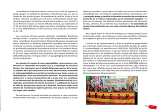 Las enseñanzas de personas adultas, como ocurre con las de régimen es-       habrá que considerar mucho más en la medida que se van transformado o
pecial, agrupan un conjunto de actuaciones muy diversas, que, a su vez, se       consolidando como elementos de cualificación, y tomar mucho más en cuen-
dividen en dos grandes grupos: las enseñanzas de carácter formal y las de        ta para poder prever y planificar la demanda de estudios de secundaria por
carácter no formal. Los datos que se ofrecen a continuación se refieren sola-    encima de las previsiones relacionadas con el crecimiento vegetativo. Los
mente a las primeras. No obstante, hay que indicar que en el curso 2010/2011     datos que se exponen más adelante justifican plenamente esta afirmación.
las no formales incluyen un total de 204.051 personas, que representan el        Se trata, asimismo, de un elemento muy importante en las necesidades de
31,1% del total de 656.100 que siguen este tipo de enseñanzas, mientras que      mejora de la cualificación para una mejor inserción laboral y de cambio de
en el curso 2008/2009 eran 174.379, por lo que se ha producido un incremen-      empleo.
to del 17%.
                                                                                     Pero, al igual que en el resto de las enseñanzas, no hay concordancia entre
    Las enseñanzas formales agrupan diferentes modalidades: Enseñanzas           las demandas sociales y los medios que se ponen para atenderlas, con la prác-
Iniciales (niveles I y II que en el curso 2008/2009 se denominaban alfabetiza-   tica congelación global de las plantillas que atienden a estas personas.
ción y consolidación de conocimientos); Educación Secundaria para personas
adultas (presencial y a distancia), preparación de pruebas libres de acceso a        Como en las de régimen especial, y dado el conjunto de especialidades
enseñanza secundaria, preparación de pruebas de acceso a ciclos formativos       que conforman estas Enseñanzas, se han desarrollado dos tipos de análisis.
de grado medio, preparación de pruebas de acceso a ciclos formativos de gra-     El correspondiente a su evolución entre 2008/2009 y 2010/2011 en las dis-
do superior, preparación de pruebas de acceso a la universidad para mayores      tintas Comunidades Autónomas y el que han tenido las diferentes modalida-
de 25 años, lengua castellana para inmigrantes, otras lenguas españolas (en      des que aparecen en las estadísticas oficiales, aunque este último análisis no
2008/2009 separadas en lengua catalana y lengua gallega) y otras enseñanzas      puede hacerse para las plantillas. Solamente se ofrecen los datos de centros
técnico-profesionales.                                                           públicos por las mismas razones de que nuestro objetivo esencial es contri-
                                                                                 buir a valorar el comportamiento de las administraciones aducativas, y por la
    La evolución de muchas de estas especialidades, como veremos a con-          escasa entidad del alumnado privado, que en el curso 2010/2011 solamente
tinuación, es inseparable de la propia Crisis, y se constituye en uno de los     representaban el 2,2% del total -10.050 personas entre 462.089- si bien hay
factores más interesantes para el estudio de las repercusiones de la misma.      que indicar que ha habido un gran descenso del mismo, un 45,7%, desde las
Al contrario de lo que suele ocurrir con el resto de enseñanzas, la evolución    18.518 personas del curso 2008/2009, que se constituye en un nuevo indicio
de estas especialidades es muy diversa: hay algunas que tienen un gran cre-      de las consecuencias de la propia Crisis.
cimiento junto a otras que tienen fuertes descensos. Pero estas variaciones
explican, por si mismas, muchos efectos de la propia Crisis y se constituyen
en un elemento claro de detección, por ejemplo, de la disminución de los in-
migrantes, pero también del intento de mejorar su cualificación de decenas
de miles de personas que carecen de la titulación inicial para poder cursar
estudios de enseñanzas de régimen general y otras que por su edad tienen
que seguir estos estudios.

   Normalmente se ha venido prestando poca atención a estas enseñanzas,
históricamente vinculadas a la alfabetización de personas adultas, a las que


                                                                                                                                                            145
 
