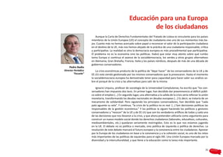 Educación para una Europa
                                                               de los ciudadanos
                         Aunque la Carta de Derechos Fundamentales del Tratado de Lisboa es vinculante para los países
                     miembros de la Unión Europea (UE) el concepto de ciudadanía vive uno de sus momentos más ba-
                     jos. Cuanto más no hemos acercado sobre papel a reconocer el valor de la participación ciudadana
                     en el destino de la UE, más nos hemos alejado de la práctica de una ciudadanía responsable, crítica
                     y participativa. La realidad es otra la democracia europea es más procedimental que participativa.
                     El problema no es la economía sino las políticas. Habrá que estar muy atento sobre qué rumbo
                     toma Europa si continua el avance de la socialdemocracia, los verdes y otros grupos alternativos
                     en Alemania, Gran Bretaña, Francia, Italia y los países nórdicos, después de más de una década de
                     gobiernos conservadores.
    Pedro Badía
Director Periódico       La crisis económicas producto de la política de “dejar hacer” de los conservadores de la UE y de
        “Escuela”    EE.UU está siendo gestionada por los mismos conservadores que la provocaron. Hasta el momento
                     la socialdemocracia europea ha demostrado tener poca capacidad para hacer valer sus análisis so-
                     bre el porqué de la crisis y las alternativas para salir de la misma.

                        Ignacio Urquizu, profesor de sociología de la Universidad Complutense, ha escrito que “los con-
                     servadores han impuesto dos tesis. En primer lugar, han decidido dar preeminencia al déficit públi-
                     co sobre el empleo (…) En segundo lugar, una alternativa a la salida de la crisis sería reforzar la unión
                     monetaria, transformando las deudas nacionales en deudas europeas (…) Es decir, se trataría de un
                     mecanismo de solidaridad. Pero siguiendo los principios conservadores, han decidido que “cada
                     palo aguante su vela”. Y continua, “la crisis de la política no es real (…) Son decisiones políticas las
                     responsables de la gestión económica.” Y las políticas la siguen haciendo los políticos y gestores
                     conservadores y “neocon” de la UE y de EE.UU que son los verdaderos artífices de todas y cada una
                     de las decisiones que nos llevaron a la crisis, y que ahora pretenden utilizarla como argumento para
                     construir un nuevo modelo social donde los derechos ciudadanos (laborales, educativos, culturales,
                     medioambientales, etc.) quedaran seriamente restringidos. Esto es lo que nos estamos jugando
                     en la UE. El debate no es política o mercado, sino política de izquierda o política de derechas. La
                     resolución de este debate marcará el futuro europeo y la convivencia entre los ciudadanos. Apostar
                     por la Europa de los ciudadanos en base a la convivencia y a la cohesión social, es uno de los retos
                     más importantes de las políticas de izquierdas para el siglo XXI. Una Unión Europea marcada por la
                     diversidad y la interculturalidad, y que tiene a la educación como la tarea más importante.


                                                                                                                           31
 