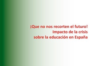 ¡Que no nos recorten el futuro!
            Impacto de la crisis
  sobre la educación en España




                               37
 