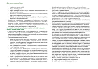 ¡Que no nos recorten el futuro!

    -	 enardecer el malestar social;                                                            darizados y vincular el acceso al financiamiento a dichos resultados;
    - 	 afectar a los más pobres;                                                            -	 Coopere con otros Sindicatos Mundiales en la defensa de los servicios públi-
    - 	 invertir el proceso de justicia social e igualdad de oportunidades por el que           cos, incluida la educación pública;
        se ha luchado duramente;                                                             -	 Presione a los gobiernos de los países que están intentando conseguir prés-
    - 	 descarrilar el compromiso internacional para acabar con la pobreza infantil y           tamos y al Fondo Monetario Internacional (FMI) y otras instituciones presta-
        la garantía de una educación para todos; y                                              tarias para asegurarse de que la educación y los servicios relativos a la edu-
    -	 dañar de forma irreversible la infraestructura de las instituciones públicas             cación no se vean afectados por ninguna de las condiciones de los préstamos
        democráticas, incluida la educación.                                                    establecidas por el FMI u otras instituciones prestatarias;
•	 Considera que se puede poner fin al ataque contra los docentes y otros trabaja-           -	 Reafirme la independencia de la IE de cara a los estados, las instituciones
    dores del sector, y se puede mantener el compromiso internacional de erradicar              internacionales, gobiernos y religiones;
    la pobreza y proveer un acceso libre y universal a la educación solamente a tra-         -	 Reafirme la preeminencia de los derechos de los trabajadores, tal y como están
    vés de una acción colectiva en la que sindicatos y organizaciones de la sociedad            propuestos en las Convenciones de la Organización Internacional del Trabajo.
    civil trabajen juntos, de forma solidaria y transfronteriza;                             -	 Organice una campaña global a fin de conseguir un punto de referencia míni-
Por todo ello, el Sexto Congreso Mundial de la Internacional de la Educación                    mo del 6% del Producto Interior Bruto para gastos de educación en todos los
adopta el siguiente Plan de Acción:                                                             países y por la aprobación e implementación de la Tasa sobre las Transaccio-
1.	 Solicita a todas las organizaciones miembros que exijan que la financiación de              nes Financieras (TTF) a fin de incrementar los recursos financieros necesarios
    la educación pública siga siendo responsabilidad de los gobiernos, y que las aso-           para respaldar todos los servicios públicos incluyendo la educación;
    ciaciones público-privadas o las asociaciones de múltiples partes interesadas no         -	 En colaboración con sus organizaciones afiliadas, aproveche todas las oportuni-
    puedan reemplazar dicha responsabilidad;                                                    dades posibles para presionar a los países desarrollados a cumplir sus obligacio-
2.	 Recomienda que el Consejo Ejecutivo:                                                        nes y promesas internacionales con respecto de la provisión de asistencia oficial
    -	 Busque un compromiso de parte de los gobiernos en el sentido de proteger                 para el desarrollo necesaria para la consecución de los objetivos de la EPT.
        el sector educativo y los servicios públicos del impacto de la crisis financiera e   -	 Organice una campaña urgente y motivada para proteger la educación superior
        intensificar los esfuerzos globales para lograr los Objetivos de Desarrollo del         en los países donde se encuentra amenazada, sirviéndose de las experiencias de
        Milenio y las metas de Educación para Todos;                                            los países donde se apoya y se desarrolla la educación superior y la investigación
    -	 Inste a los gobiernos a considerar la educación como un instrumento funda-               en unas difíciles condiciones como las actuales. La campaña deberá elevar estas
        mental de políticas sociales;                                                           cuestiones a nivel regional e internacional y apoyar las campañas nacionales.
    -	 Inste a las organizaciones afiliadas a nivel nacional, regional e internacional,      -	 Ejerza presión sobre los Gobiernos, las instancias públicas y las instituciones
        a reforzar su campaña, en colaboración con los padres, estudiantes y comu-              internacionales para encauzar el fenómeno de la competencia fiscal perjudi-
        nidades escolares y la sociedad civil en general, en favor de una educación             cial -regímenes fiscales preferenciales, paraísos fiscales y jurisdicciones “ex-
        de calidad, accesible y financiada públicamente, y a promover la educación              traterritoriales”- con el fin de aumentar los recursos financieros necesarios
        como un bien público y un derecho humano;                                               para apoyar todos los servicios públicos, incluida la financiación adecuada y
                                                                                                a largo plazo de una educación pública de calidad.
    -	 Solicite a las organizaciones afiliadas que vigilen de cerca la evolución de las
        políticas educativas y su impacto en los estudiantes, los docentes y funciona-       -	 Apoya la campaña de la EI contra la pobreza y a favor de:
        rios no docentes y aboguen por medidas contra las tentativas de reducir la              a)	 el derecho a que cada niño reciba una educación;
        evaluación de la calidad de la educación a los resultados de exámenes estan-            b)	 la defensa de puestos de trabajo y pensiones; y


42
 