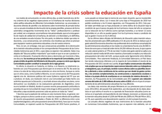 Impacto de la crisis sobre la educación en España
    Los medios de comunicación, en estos últimos días, se están haciendo eco, de for-      curso pasado se iniciase bajo la inercia de una mejor situación, que es insostenible
ma unánime de las negativas repercusiones en la Enseñanza de muchas decisiones             económicamente ahora. Los 4 meses del curso bajo el Presupuesto de 2010 han
sobre política educativa de diferentes Comunidades Autónomas. Las anunciadas re-           podido condicionar a los 8 meses siguientes, con Presupuesto de 2011. Esto pue-
ducciones directas de plantilla o las decisiones sobre incrementos de jornada lectiva      de haber permitido que se haya producido un cierto disfraz de la situación bajo la
-con su secuela inmediata de disminución de las propias plantillas- provocan de forma      condición de que el exceso de gasto de los 8 primeros meses del año se compense
automática consiguientes incrementos de las “ratios”: profesor/alumno o profesor           con la reducción de los 4 últimos (como ejemplo ilustrativo, si se tienen 12 euros
por unidad, van a empeorar una enseñanza más personalizada, que es la única garan-         disponibles en un año se pueden gastar 9 en los 8 primeros meses a condición de
tía de mejora de calidad de la Enseñanza, de atención a la diversidad y, en definitiva,    que se gasten 3 euros en los 4 últimos)
de una verdadera escuela inclusiva. Por otra parte, no debemos olvidar que estas re-            De los últimos datos oficiales del Ministerio de Educación sobre inversión educa-
ducciones, y sus consecuencias, son contrarias a las iniciativas que ahora se precisan     tiva (los provisionales para 2009 publicados el 21 de junio de 2011) se deduce que el
para equiparar nuestros parámetros educativos a los de nuestro entorno.                    gasto salarial (funcionarios docentes más profesorado de la enseñanza concertada) de
    Pero, no son, sin embargo, más que consecuencias previsibles de la disminución         las administraciones educativas en los niveles no universitarios fue de unos 26.500 mi-
de la inversión educativa prevista en los correspondientes Presupuestos de las Comu-       llones de euros para un total del orden de los 34.250 millones de euros, lo que supone
nidades Autónomas para el 2011, cuyos datos se exponen más adelante. Datos muy             un coste salarial próximo al 77% de ese total. Si sobre este gasto salarial se aplica una
alejados del “discurso político mayoritario” que insiste en que no se van a producir re-   reducción salarial media del 6% entre maestros y licenciados se explica una reducción
cortes en la Educación. El presente informe viene a desmontar, por incorrecto o falso,     presupuestaria del orden del 4,6% -aunque pueda variar ligeramente entre distintas
ese discurso: los recortes ya se han producido en la mayoría de Comunidades, y en el       Comunidades-. Pero solamente Andalucía, la Comunidad Valenciana y el País Vasco
propio ámbito de gestión del Ministerio de Educación, aunque es cierto que algunas         han tenido reducciones inferiores y en la mayoría de Comunidades el recorte de los
Comunidades pueden constituir la excepción de la regla general.                            Presupuestos del 2011 excede esa cuantía, lo que implica consecuencias educativas
    En efecto, la situación en Cataluña, en Galicia, o en Navarra, es totalmente co-       más amplias que sus ya importantes repercusiones laborales sobre sus trabajadoras
herente con unos Presupuestos que disminuyen en el entorno del 7%. No serán las            y trabajadores, que, en principio, tendrán nuevos efectos sobre sus plantillas docen-
únicas a la vista de las reducciones existentes en otros territorios. Aunque es cierto     tes y afectarán a otras condiciones de los centros que van desde los gastos corrien-
que en otros casos, como Castilla la Mancha, no son consecuencia del Presupuesto           tes, a los servicios complementarios, las construcciones o reposiciones escolares o
vigente sino de decisiones políticas del nuevo Gobierno regional del P.P. que van          incluso a la propia oferta de enseñanzas en un momento de máxima demanda. En
a producir, sin duda, una involución real en una Comunidad que había hecho una             resumen, los Presupuestos de las Comunidades para 2011 suponen una reducción
auténtica apuesta por la Educación, y recortado atrasos educativos seculares, como         cercana del orden de 2.300 millones de euros sobre el 2010, año en el que el compor-
demuestran sus resultados en las evaluaciones generales de diagnóstico; como               tamiento de las administraciones educativas fue muy diferente.
ocurre también en Madrid, donde el sucesivo recorte presupuestario profundiza la                Los datos más recientes del propio Ministerio en sus previsiones para el actual
paradoja de que la Comunidad de mayor renta tenga la última posición en inversión          curso 2011/2012, del pasado 8 de septiembre, aún discrepando de los datos abso-
educativa y vaya escalando posiciones cada vez peores en todas las “ratios”.               lutos en que estima el recorte en su apartado de financiación educativa (como ve-
    Y decimos que la explosión de noticias en este momento tiene, en general, cier-        remos en el apartado correspondiente de este trabajo), reconocen un descenso de
ta lógica, porque es ahora cuando se van a notar los mayores efectos de las políticas      la inversión educativa desde el 5,03% del PIB del año 2009 al 4,79% del PIB en 2011,
de recorte presupuestario aprobadas a finales de 2010. La diferencia entre curso           un 5%, que supondría una desaceleración superior a la de la propia Economía.
(septiembre/agosto) y año presupuestario (enero/diciembre), hace que en muchas                  Los actuales efectos negativos de esas restricciones de la inversión educativa
Comunidades, en especial cuando los Presupuestos del 2010 fueron positivos, el             en numerosas Comunidades Autónomas, que se exponen más adelante, son en

                                                                                                                                                                                 59
 
