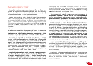 Repercusiones sobre las “ratios”                                                 unánimemente de la necesidad de atención a la diversidad y dar una ense-
                                                                                 ñanza más personalizada en la ESO para mejorar los resultados educativos,
    Los cuadros anteriores nos permiten entrar a cuantificar los efectos con-    donde esa disminución global de plantillas se concentra de forma especial y
cretos de la Crisis sobre los diferentes parámetros o “ratios” que relacionan    se producen los mayores incrementos de “ratios”.
alumnado, plantillas y unidades. Es decir, sobre la “ratio alumnado/profesor”,
la “ratio alumnado/unidad” y la “ratio profesorado/unidad”.                         Y tenemos que insistir en que la descripción que hacemos corresponde al
                                                                                 período que ya ha pasado. A antes del inicio del actual curso. Porque a ese
    Especial mención hay que hacer a los efectos de esta situación sobre las     deterioro se sumará el que se derive de los intentos, en algunas Comunida-
“ratios de alumnos por profesor y alumnos por unidad”, los factores más im-      des, de incrementar la jornada lectiva del profesorado, que tiene mayores
portantes, en especial el primero, en una atención más individualizada que       efectos precisamente en las Enseñanza Secundarias
mejore la calidad de nuestros sistemas educativos y por su incidencia sobre
el elemento reconocido, casi de forma unánime, como el factor clave para la          También es evidente que existen diferencias significativas entre la Enseñan-
calidad y la equidad de nuestro sistema educativo, como es la atención a la      za Pública y la Privada. Por ejemplo, por seguir centrándonos en la “ratio de
diversidad.                                                                      alumnos por profesor” de secundaria, en todas las Comunidades, a excepción
                                                                                 de Navarra, las “ratios” de la Enseñanza Pública empeoran, y en el conjunto de
   Los datos que se exponen más adelante muestran hasta que punto se es-         España hay un incremento de 0,58 alumnos/profesor, un 6,5% al pasar de 8,89
tán deteriorando esos factores, en especial en la red pública. Un deterioro de   alumnos/profesor en el curso 2008/2009 a 9,47 en el 2010/2011, lo que supo-
condiciones educativas que, en muchas Comunidades, se produce a la vez que       ne un retroceso en dos cursos de avances que se había tardado mucho tiempo
una sobrecarga del trabajo que tiene que soportar el profesorado, y en un        en conseguir. Mientras, en la Enseñanza Privada está estabilizada, con una
momento en el que se da una simultánea pérdida de derechos laborales.            ligerísima mejoría global de 0,01 alumnos/profesor, de 11,65 en 2008/2009 a
                                                                                 11,64 en 2010/2011, apenas el 0,1%, pero con mejorías, en general no dema-
   Por ejemplo, en un período tan importante como el actual, y a falta de        siado significativas, en Andalucía, Asturias, Baleares, Castilla y León, Castilla la
medir los efectos que puedan producirse en el curso recién iniciado tras los     Mancha, C. Valenciana, Madrid, Rioja y el ámbito del Ministerio.
recortes que se están produciendo en muchas Comunidades, puede afirmar-
se que la “ratio global alumnado/profesor ha empeorado prácticamente en             Aunque no existen datos fehacientes, parece que se puede haber produ-
todas las Comunidades Autónomas; ha existido alguna mejora global, en el         cido también un cierto trasvase de alumnado de secundaria entre redes que
conjunto de niveles y redes educativas, en Andalucía, Cantabria, Murcia y Na-    está vinculado a la propia Crisis, que afecta mucho más a las “ratios alumna-
varra y apenas ha cambiado en Castilla y León y el País Vasco. El empeora-       do/unidad” y que constituyen una explicación parcial de lo que ocurre, en los
miento es grave, a ese nivel global de la Comunidad, en Canarias, Cataluña,      casos en que sabemos que no ha habido cambios en las políticas educativas
Comunidad Valenciana, Galicia, Madrid y Ceuta y Melilla.                         de las Comunidades.

    Pero, como debe ser evidente tras los cuadros de la distribución por re-        En la relación profesor/unidad el comportamiento es más parecido, hay
des y niveles educativos, existen matices importantes entre Pública y Priva-     retrocesos generales, pero más acusados en pública, de 2,65 profesores/uni-
da y entre la Educación Infantil y Primaria y el conjunto de las Enseñanzas      dad en 2008/2009 a 2,60 en 2010/2011; que también se dan de forma más
Secundarias. Es en éstas últimas, y coincidiendo con el momento de vuelta al     atenuada en privada donde pasan de 2,12 del 2008/2009 a 2,10 profesores/
sistema educativo de parte del alumnado que lo abandonó, cuando se habla         unidad en 2010/2011.


                                                                                                                                                                  87
 