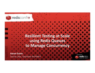 PRESENTED BY
Resilient Testing at Scale
using Redis Queues
to Manage Concurrency
Aaron Evans
Sauce Labs, Solutions Architect
 