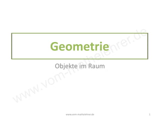www.vom-mathelehrer.de
Geometrie
Objekte im Raum
www.vom-mathelehrer.de 1
 