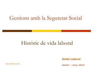Gestions amb la Seguretat Social
Històric de vida laboral
Àmbit Laboral
Gener – Juny 2014
Sylvie Pérez Lima
 